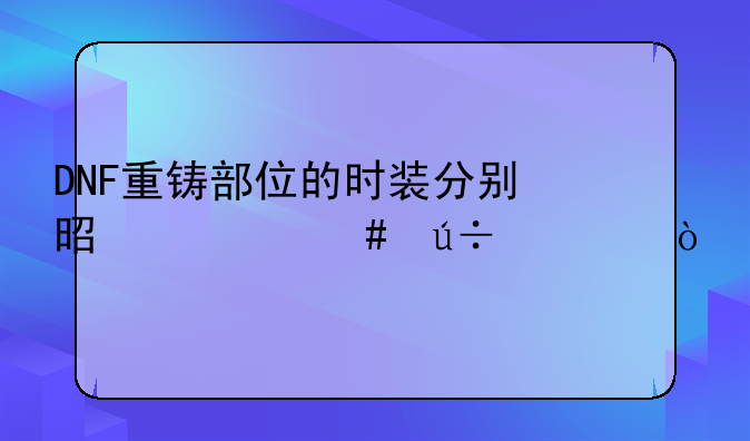 DNF重铸部位的时装分别是什么徽章？