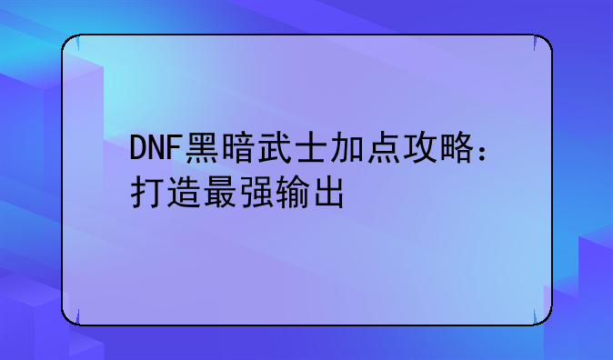 DNF黑暗武士加点攻略：打造最强输出