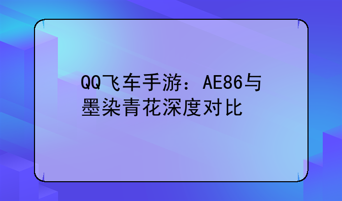 QQ飞车手游：AE86与墨染青花深度对比