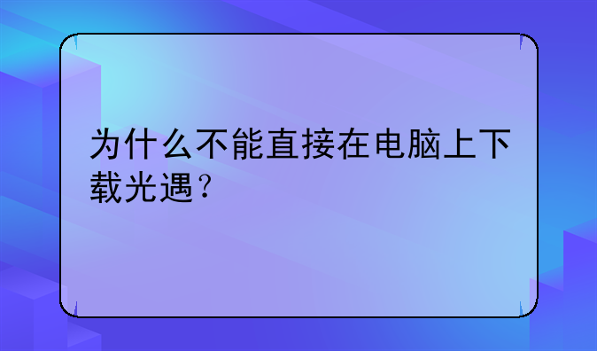 为什么不能直接在电脑上下载光遇？