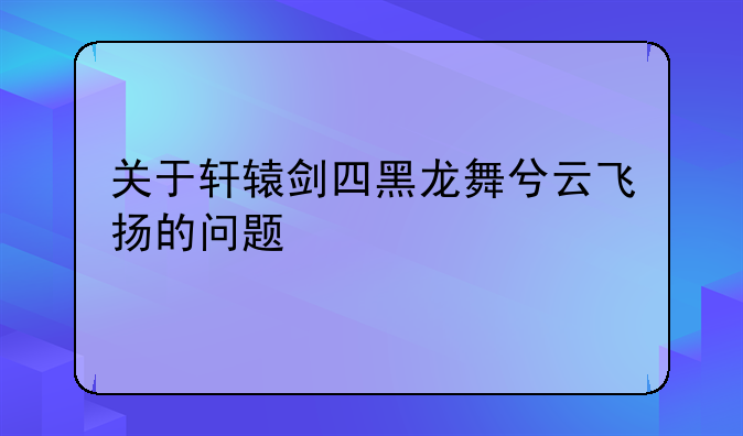 关于轩辕剑四黑龙舞兮云飞扬的问题