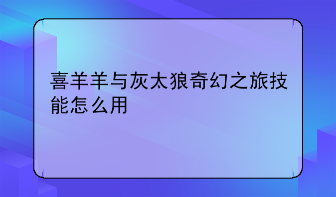 喜羊羊与灰太狼奇幻之旅技能怎么用