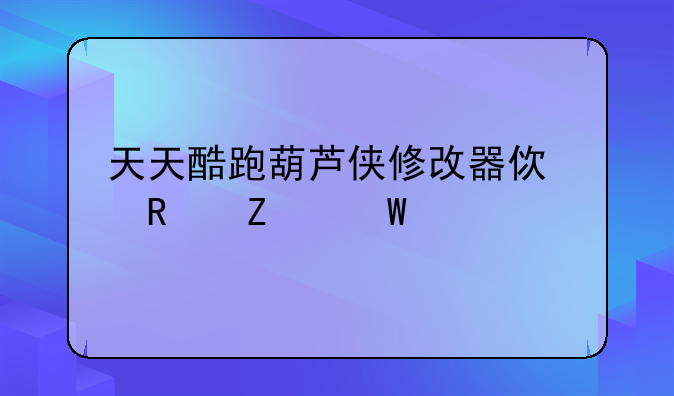 天天酷跑葫芦侠修改器使用方法详解