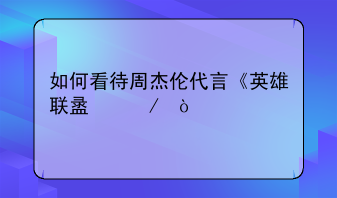 如何看待周杰伦代言《英雄联盟》？