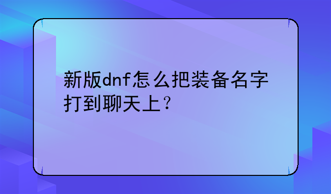 新版dnf怎么把装备名字打到聊天上？