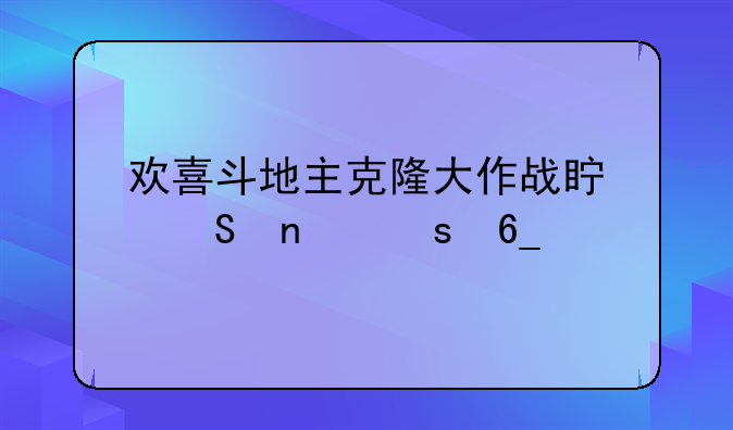 欢喜斗地主克隆大作战真孔雀东南飞