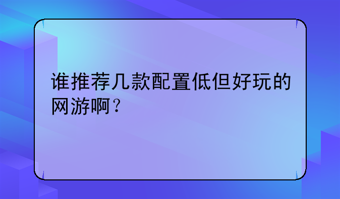 谁推荐几款配置低但好玩的网游啊？