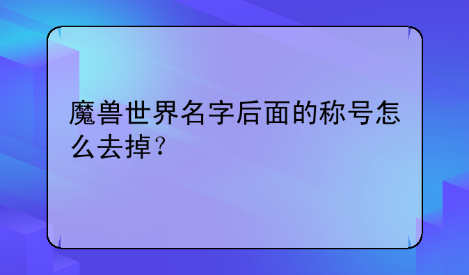 魔兽世界名字后面的称号怎么去掉？