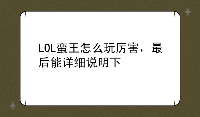 LOL蛮王怎么玩厉害，最后能详细说明下