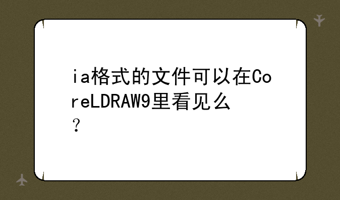ia格式的文件可以在CoreLDRAW9里看见么？