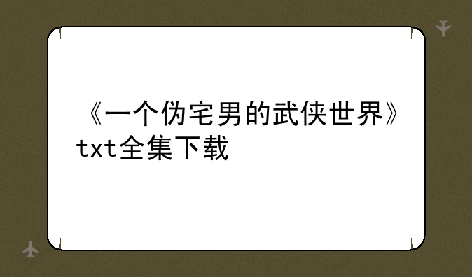 《一个伪宅男的武侠世界》txt全集下载