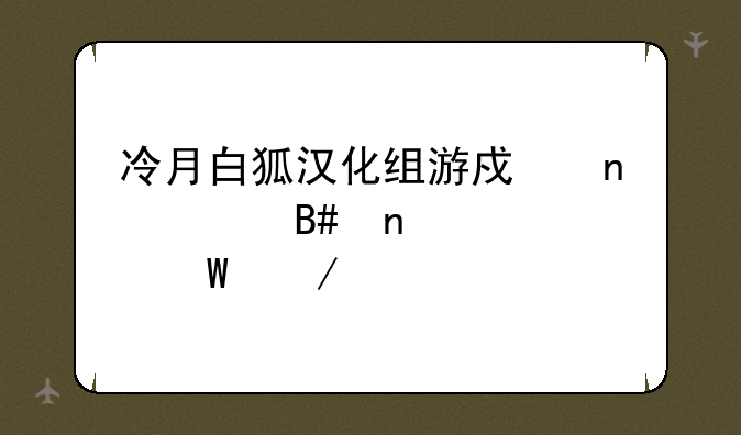 冷月白狐汉化组游戏直装合集如何下载