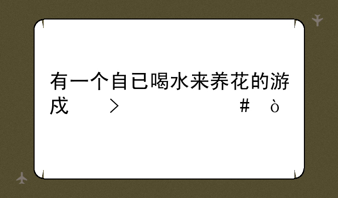 有一个自已喝水来养花的游戏叫什么？