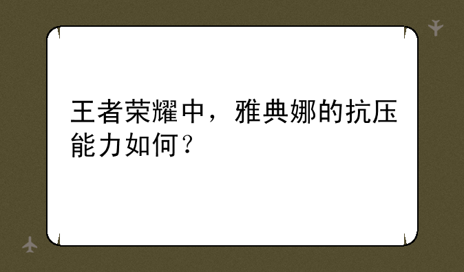 王者荣耀中，雅典娜的抗压能力如何？