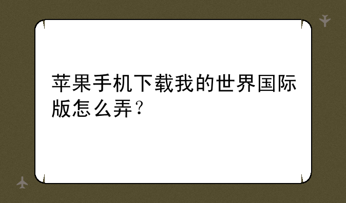 苹果手机下载我的世界国际版怎么弄？