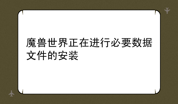魔兽世界正在进行必要数据文件的安装