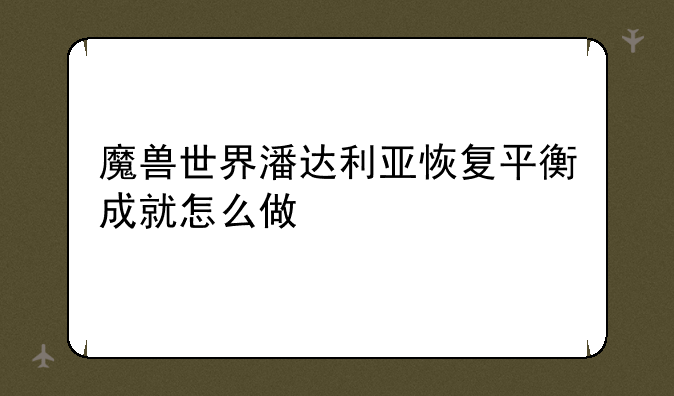魔兽世界潘达利亚恢复平衡成就怎么做