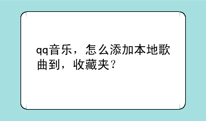 qq音乐，怎么添加本地歌曲到，收藏夹？