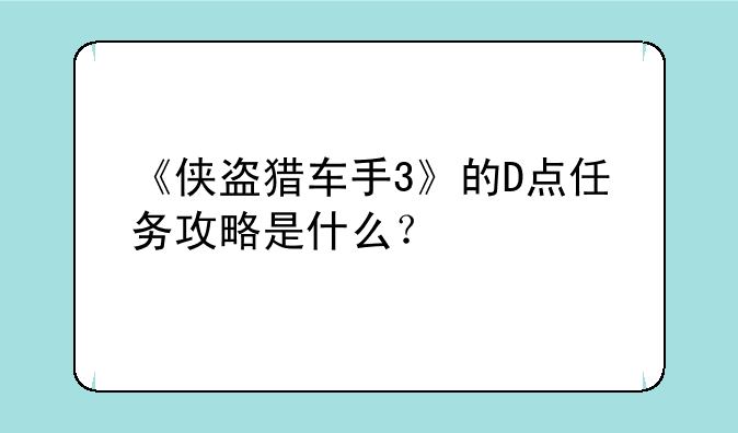 《侠盗猎车手3》的D点任务攻略是什么？