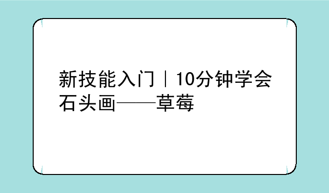 新技能入门｜10分钟学会石头画——草莓