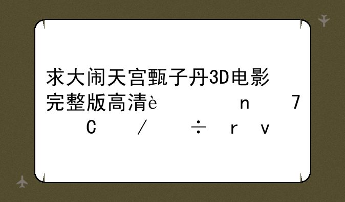 求大闹天宫甄子丹3D电影完整版高清迅雷种子下载地址