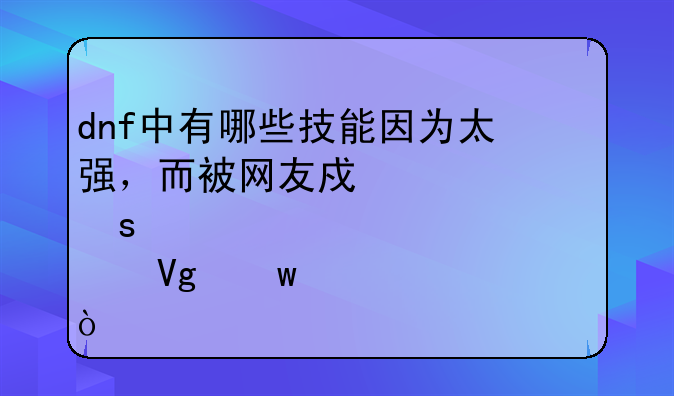 dnf中有哪些技能因为太强，而被网友戏称为“邪教”？