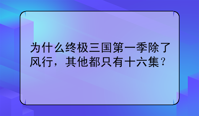 为什么终极三国第一季除了风行，其他都只有十六集？