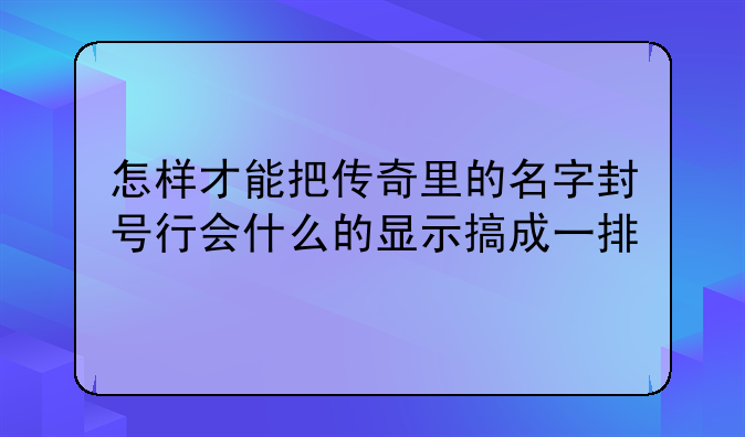 怎样才能把传奇里的名字封号行会什么的显示搞成一排