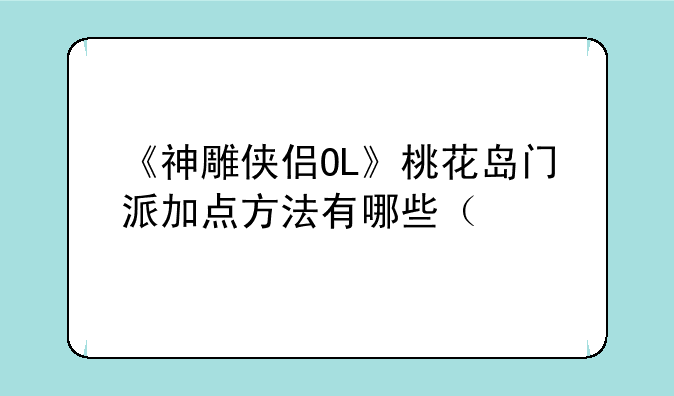 《神雕侠侣OL》桃花岛门派加点方法有哪些（