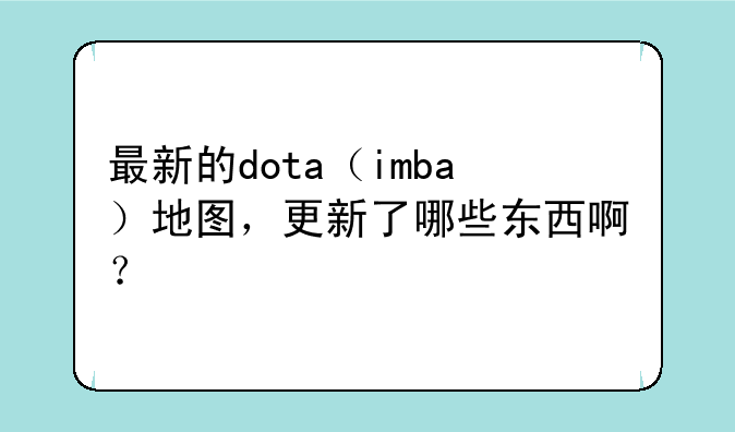 最新的dota（imba）地图，更新了哪些东西啊？