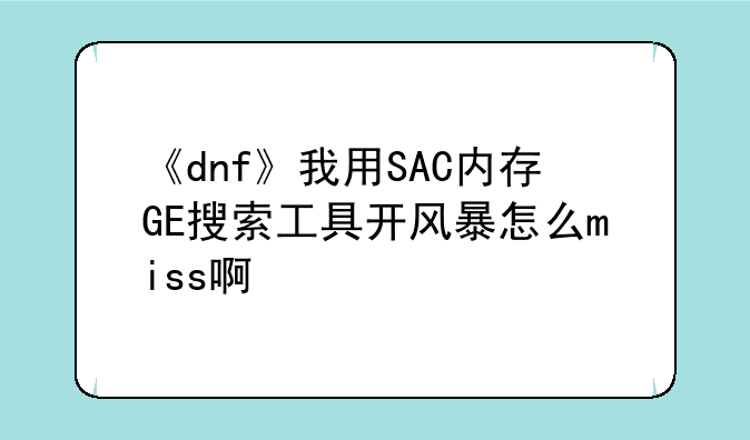 《dnf》我用SAC内存GE搜索工具开风暴怎么miss啊
