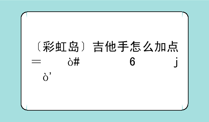 〔彩虹岛〕吉他手怎么加点？（八十级的）求