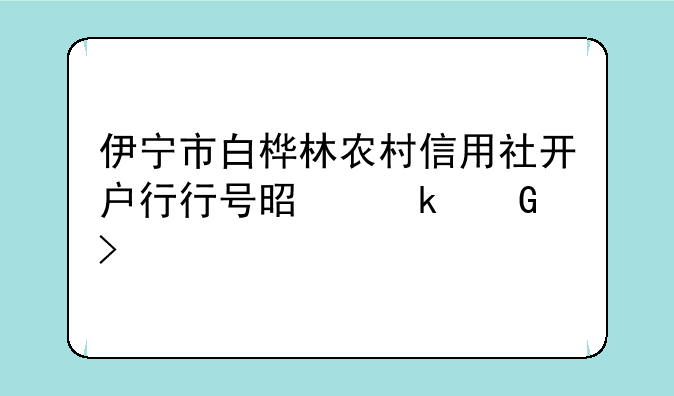 伊宁市白桦林农村信用社开户行行号是多少号