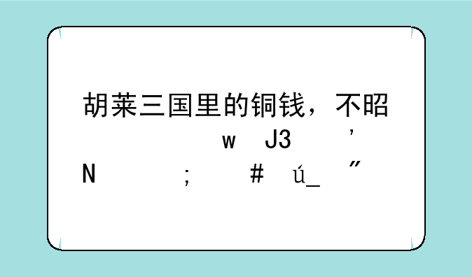 胡莱三国里的铜钱，不是元宝和汉铢怎么得到