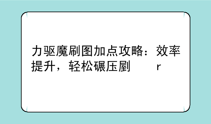 力驱魔刷图加点攻略：效率提升，轻松碾压副本