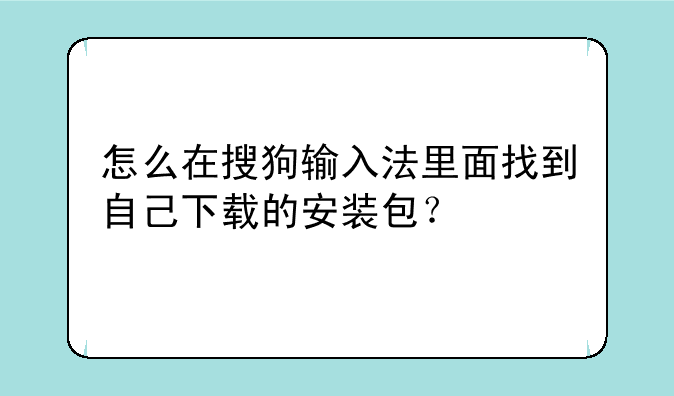 怎么在搜狗输入法里面找到自己下载的安装包？