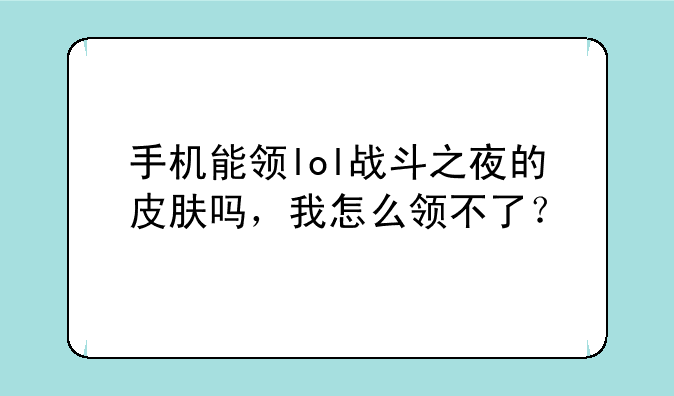 手机能领lol战斗之夜的皮肤吗，我怎么领不了？