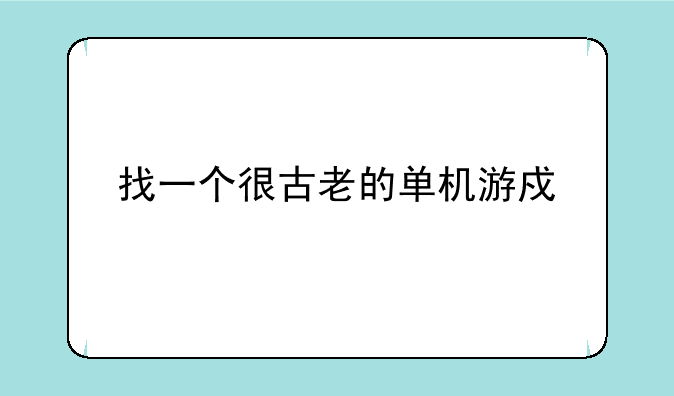 找一个很古老的单机游戏一,我记的是2004年见人玩