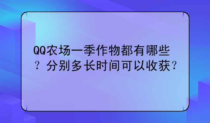 QQ农场一季作物都有哪些？分别多长时间可以收获？
