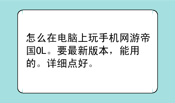 怎么在电脑上玩手机网游帝国OL。要最新版本，能用的。详细点好。