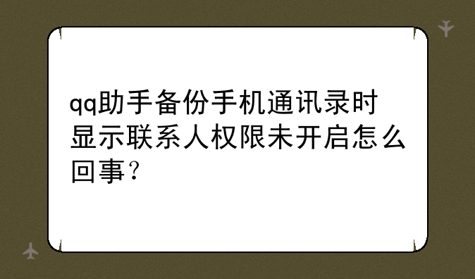 qq助手备份手机通讯录时显示联系人权限未开启怎么回事？
