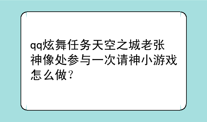 qq炫舞任务天空之城老张神像处参与一次请神小游戏怎么做？