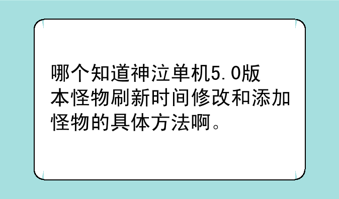 哪个知道神泣单机5.0版本怪物刷新时间修改和添加怪物的具体方法啊。