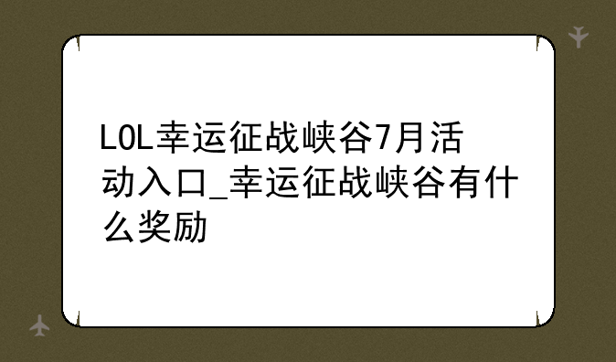 LOL幸运征战峡谷7月活动入口_幸运征战峡谷有什么奖励