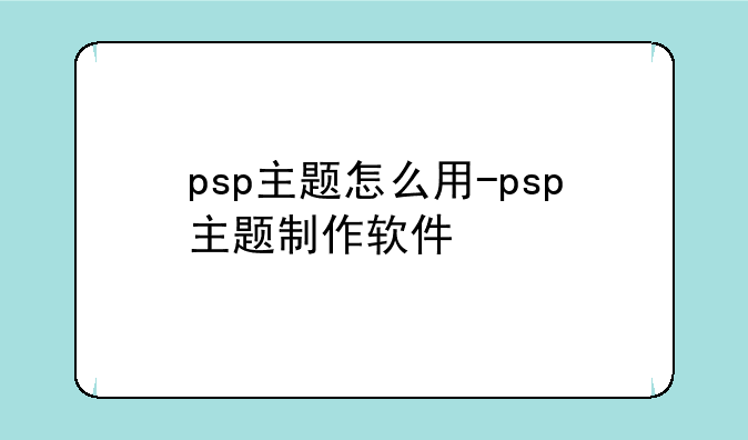psp主题怎么用-psp主题制作软件