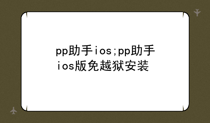 pp助手ios;pp助手ios版免越狱安装