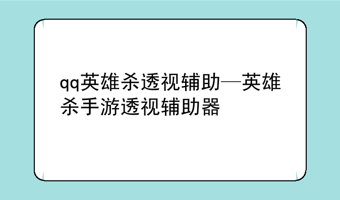 qq英雄杀透视辅助—英雄杀手游透视辅助器