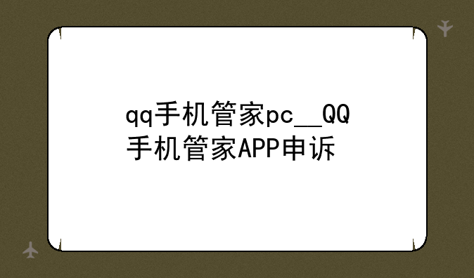 qq手机管家pc__QQ手机管家APP申诉