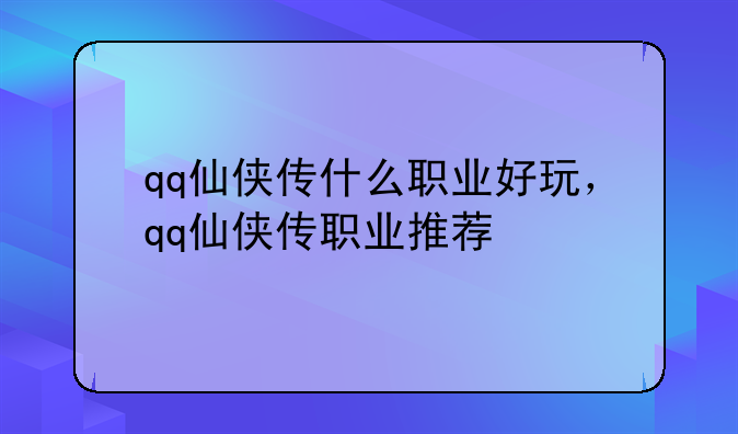 qq仙侠传什么职业好玩，qq仙侠传职业推荐