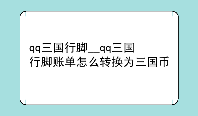 qq三国行脚__qq三国行脚账单怎么转换为三国币